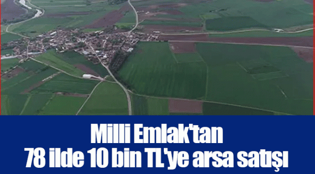 Milli Emlak'tan 78 ilde 10 bin TL'ye arsa satışı