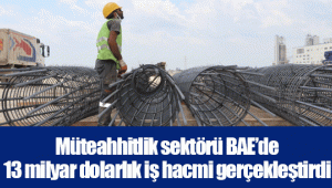 Müteahhitlik sektörü BAE’de 13 milyar dolarlık iş hacmi gerçekleştirdi