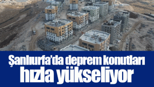 Şanlıurfa’da deprem konutları hızla yükseliyor