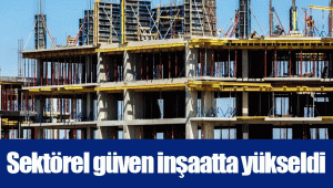 Sektörel güven inşaatta yükseldi