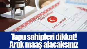 Tapu sahipleri dikkat! Artık maaş alacaksınız