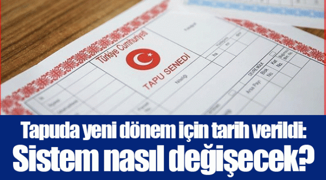 Tapuda yeni dönem için tarih verildi: Sistem nasıl değişecek?