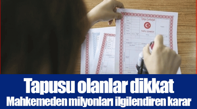 Tapusu olanlar dikkat! Mahkemeden milyonları ilgilendiren karar