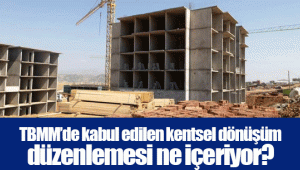 TBMM’de kabul edilen kentsel dönüşüm düzenlemesi ne içeriyor?