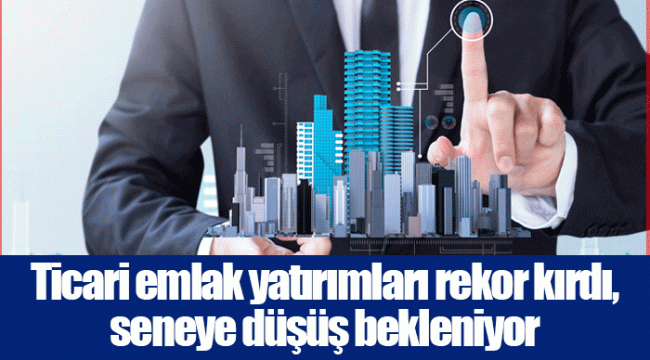 Ticari emlak yatırımları rekor kırdı, seneye düşüş bekleniyor