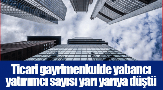 Ticari gayrimenkulde yabancı yatırımcı sayısı yarı yarıya düştü