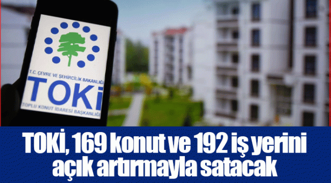 TOKİ, 169 konut ve 192 iş yerini açık artırmayla satacak