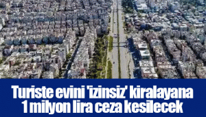 Turiste evini 'izinsiz' kiralayana 1 milyon lira ceza kesilecek