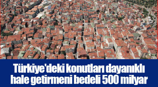 Türkiye'deki konutları dayanıklı hale getirmeni bedeli 500 milyar dolar