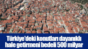 Türkiye'deki konutları dayanıklı hale getirmeni bedeli 500 milyar dolar