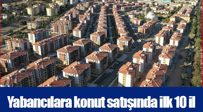 Yabancılara konut satışında ilk 10 il