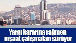 Yargı kararına rağmen inşaat çalışmaları sürüyor