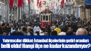 Yatırımcılar dikkat: İstanbul ilçelerinin getiri oranları belli oldu! Hangi ilçe ne kadar kazandırıyor?