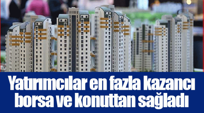 Yatırımcılar en fazla kazancı borsa ve konuttan sağladı