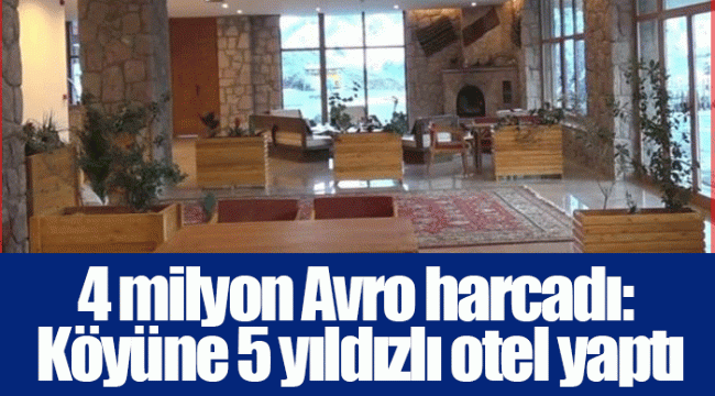 4 milyon Avro harcadı: Köyüne 5 yıldızlı otel yaptı