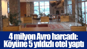 4 milyon Avro harcadı: Köyüne 5 yıldızlı otel yaptı