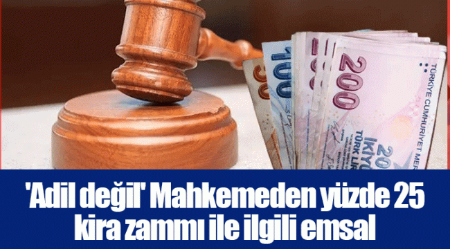 'Adil değil' Mahkemeden yüzde 25 kira zammı ile ilgili emsal niteliğinde karar!