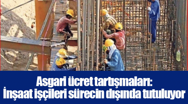 Asgari ücret tartışmaları: İnşaat işçileri sürecin dışında tutuluyor