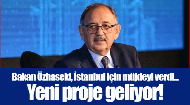 Bakan Özhaseki, İstanbul için müjdeyi verdi... Yeni proje geliyor!