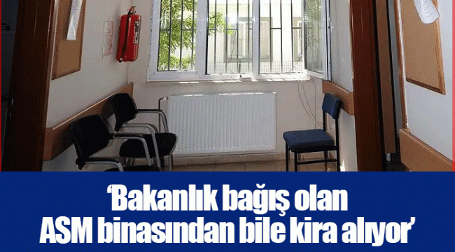 ‘Bakanlık bağış olan ASM binasından bile kira alıyor’