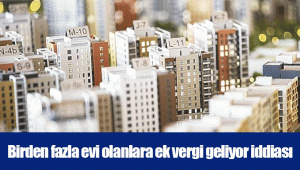 Birden fazla evi olanlara ek vergi geliyor iddiası