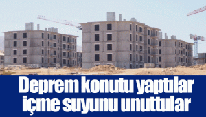 Deprem konutu yaptılar içme suyunu unuttular