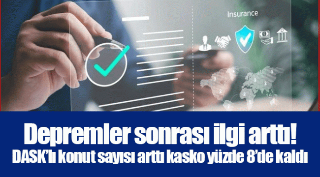 Depremler sonrası ilgi arttı! DASK’lı konut sayısı arttı kasko yüzde 8’de kaldı