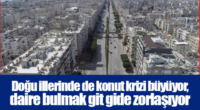 Doğu illerinde de konut krizi büyüyor, daire bulmak git gide zorlaşıyor