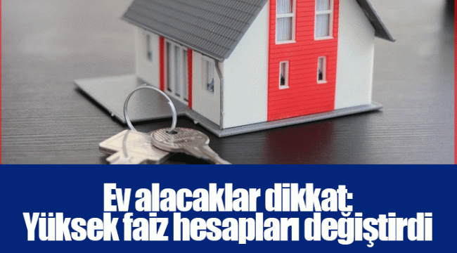 Ev alacaklar dikkat: Yüksek faiz hesapları değiştirdi