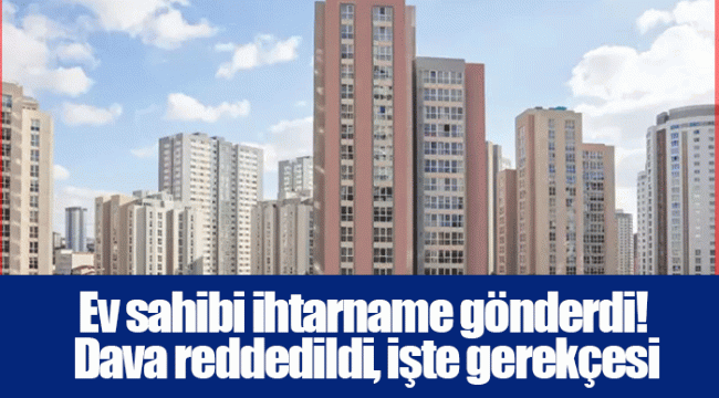 Ev sahibi ihtarname gönderdi! Dava reddedildi, işte gerekçesi