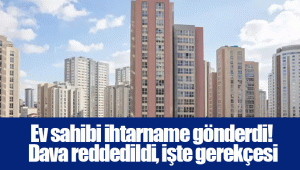 Ev sahibi ihtarname gönderdi! Dava reddedildi, işte gerekçesi