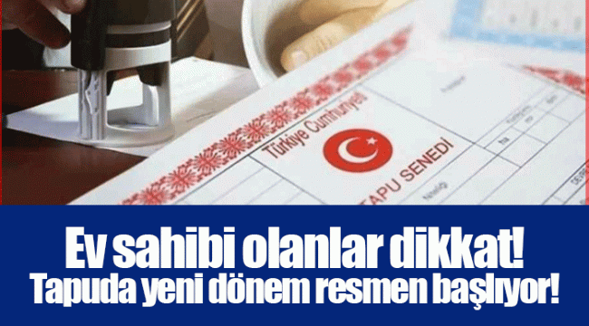 Ev sahibi olanlar dikkat! Tapuda yeni dönem resmen başlıyor!