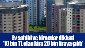 Ev sahibi ve kiracılar dikkat! '10 bin TL olan kira 20 bin liraya çıktı'