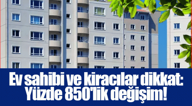 Ev sahibi ve kiracılar dikkat: Yüzde 850'lik değişim! 