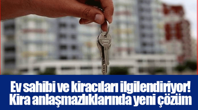 Ev sahibi ve kiracıları ilgilendiriyor! Kira anlaşmazlıklarında yeni çözüm