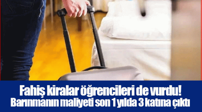 Fahiş kiralar öğrencileri de vurdu! Barınmanın maliyeti son 1 yılda 3 katına çıktı