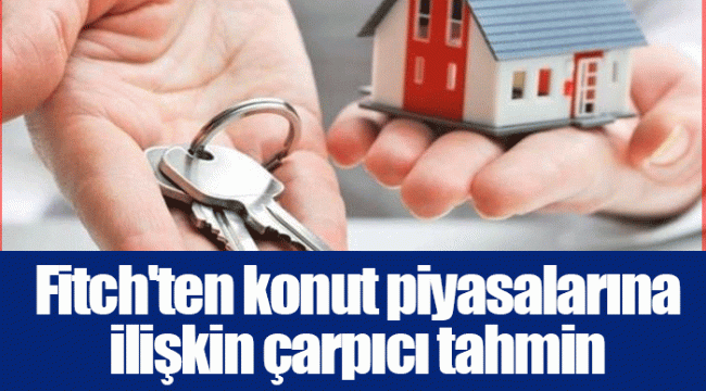 Fitch'ten konut piyasalarına ilişkin çarpıcı tahmin