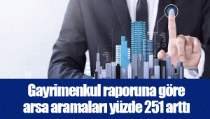 Gayrimenkul raporuna göre arsa aramaları yüzde 251 arttı