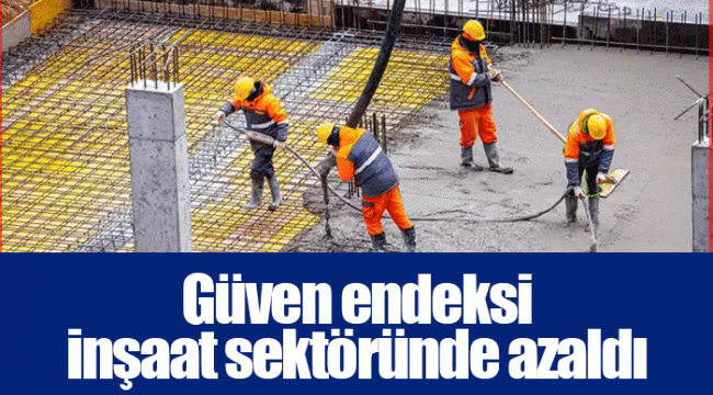 Güven endeksi inşaat sektöründe azaldı