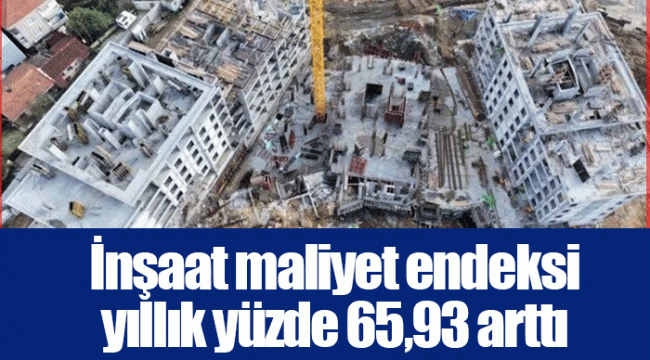 İnşaat maliyet endeksi yıllık yüzde 65,93 arttı