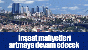  İnşaat maliyetleri artmaya devam edecek