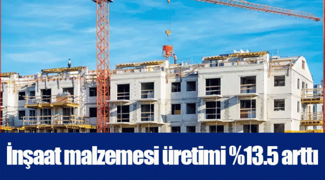 İnşaat malzemesi üretimi %13.5 arttı