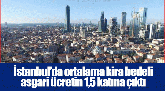 İstanbul’da ortalama kira bedeli asgari ücretin 1,5 katına çıktı