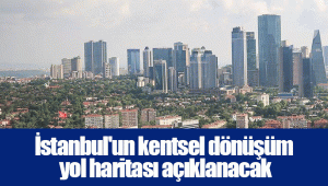 İstanbul'un kentsel dönüşüm yol haritası açıklanacak