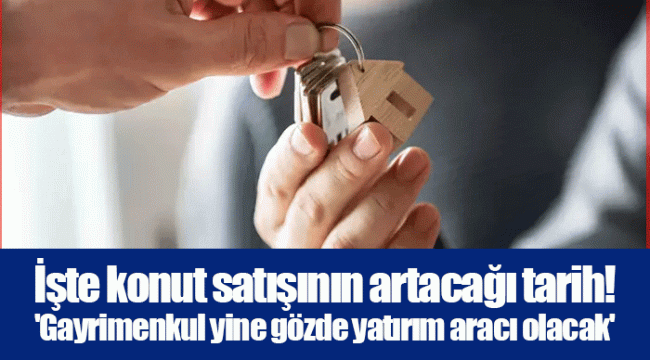 İşte konut satışının artacağı tarih! 'Gayrimenkul yine gözde yatırım aracı olacak'