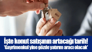 İşte konut satışının artacağı tarih! 'Gayrimenkul yine gözde yatırım aracı olacak'