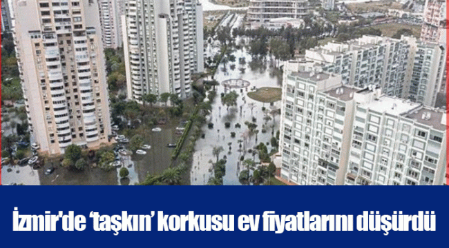 İzmir'de ‘taşkın’ korkusu ev fiyatlarını düşürdü