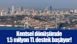 Kentsel dönüşümde 1.5 milyon TL destek başlıyor!