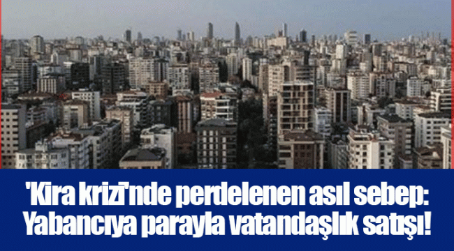 'Kira krizi'nde perdelenen asıl sebep: Yabancıya parayla vatandaşlık satışı!