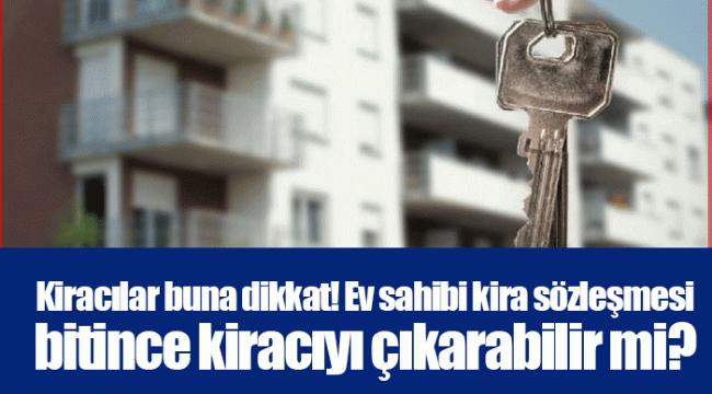 Kiracılar buna dikkat! Ev sahibi kira sözleşmesi bitince kiracıyı çıkarabilir mi?